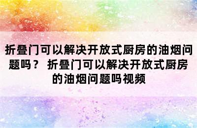 折叠门可以解决开放式厨房的油烟问题吗？ 折叠门可以解决开放式厨房的油烟问题吗视频